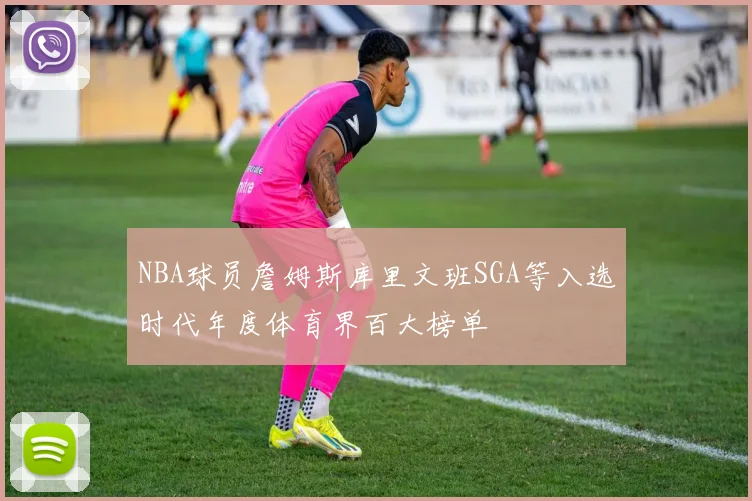 NBA球员詹姆斯库里文班SGA等入选时代年度体育界百大榜单
