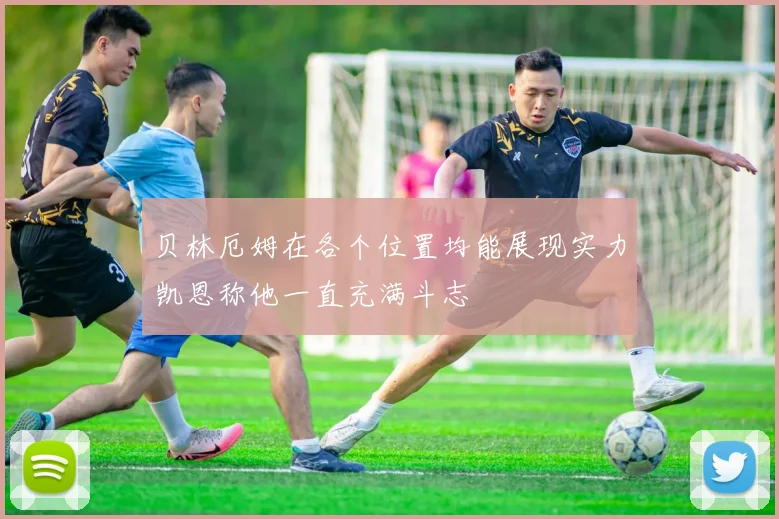 贝林厄姆在各个位置均能展现实力凯恩称他一直充满斗志