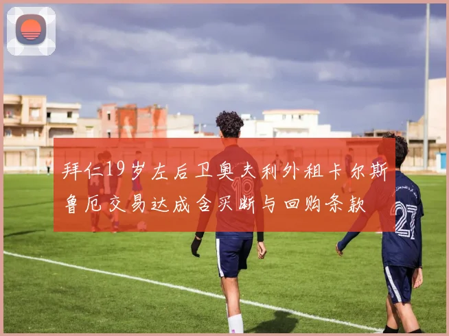 拜仁19岁左后卫奥夫利外租卡尔斯鲁厄交易达成含买断与回购条款