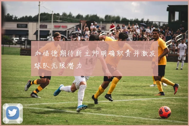 加福德期待新主帅明确职责并激发球队无限潜力