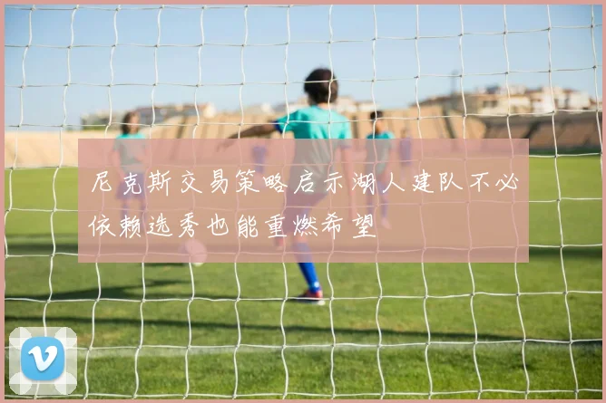 尼克斯交易策略启示湖人建队不必依赖选秀也能重燃希望