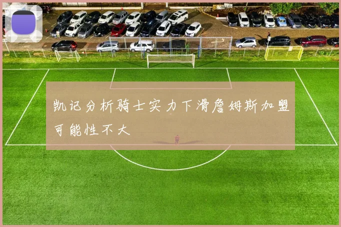 凯记分析骑士实力下滑詹姆斯加盟可能性不大